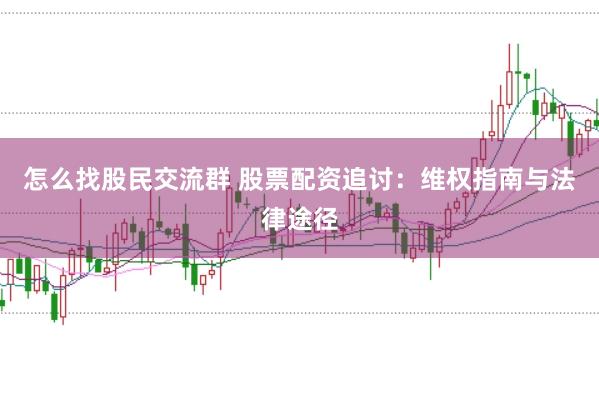 怎么找股民交流群 股票配资追讨：维权指南与法律途径