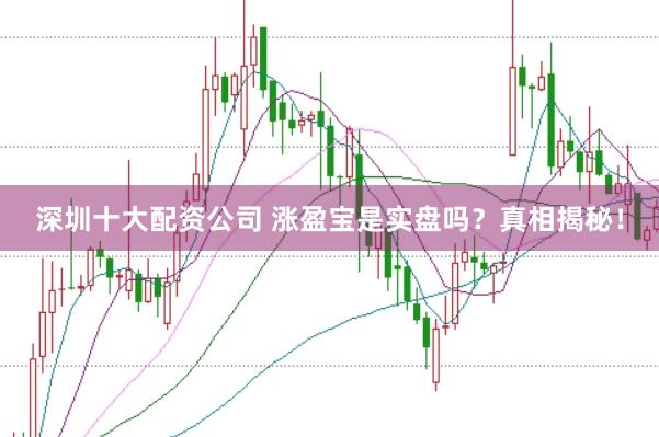 深圳十大配资公司 涨盈宝是实盘吗？真相揭秘！