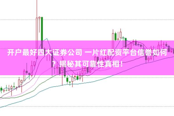 开户最好四大证券公司 一片红配资平台信誉如何？揭秘其可靠性真相！