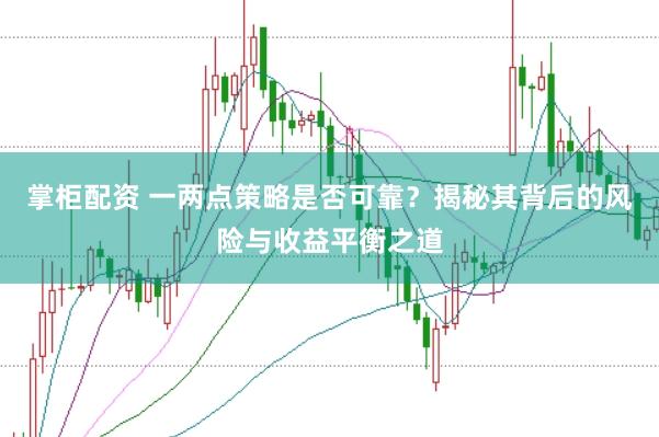 掌柜配资 一两点策略是否可靠？揭秘其背后的风险与收益平衡之道