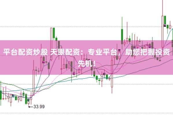 平台配资炒股 天眼配资：专业平台，助您把握投资先机！