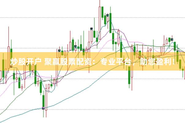 炒股开户 聚赢股票配资：专业平台，助您盈利！