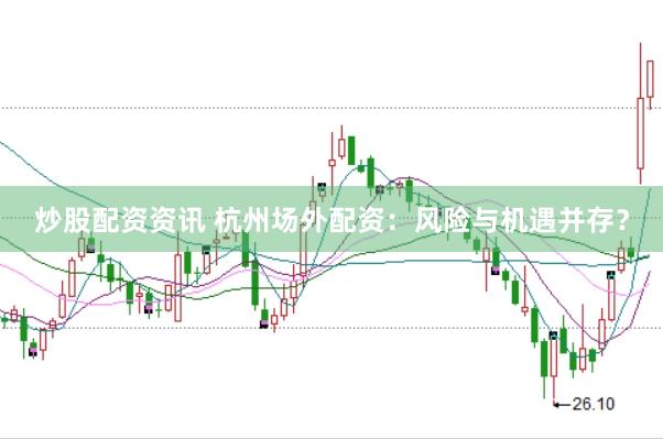 炒股配资资讯 杭州场外配资：风险与机遇并存？