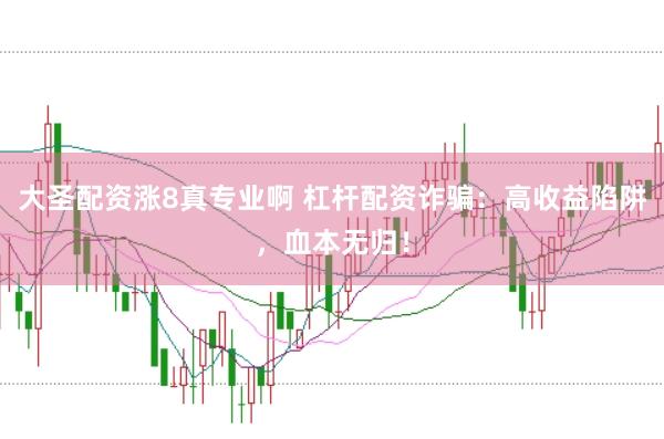 大圣配资涨8真专业啊 杠杆配资诈骗：高收益陷阱，血本无归！