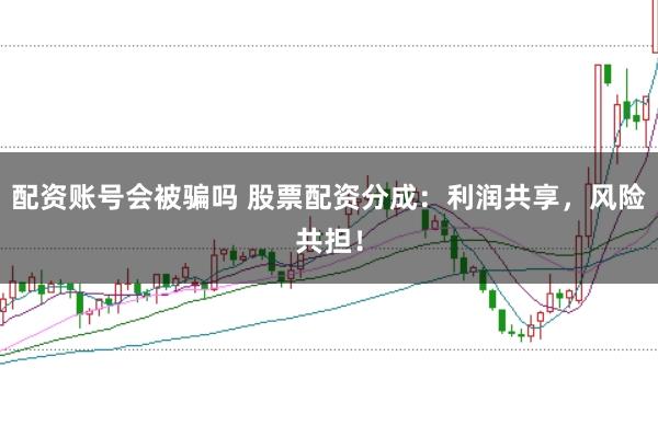 配资账号会被骗吗 股票配资分成：利润共享，风险共担！