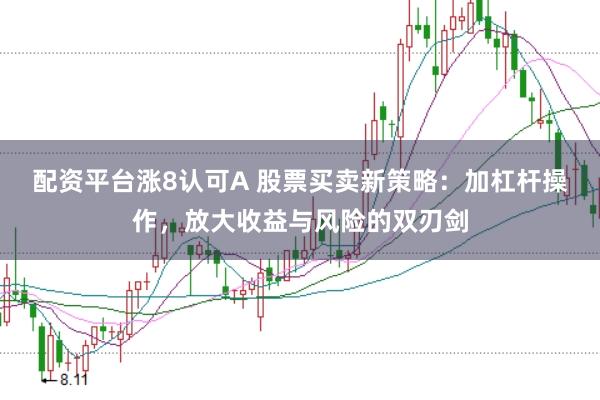 配资平台涨8认可A 股票买卖新策略：加杠杆操作，放大收益与风险的双刃剑