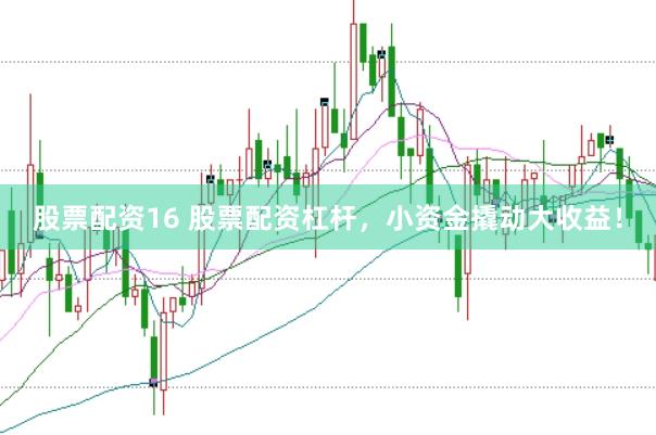 股票配资16 股票配资杠杆，小资金撬动大收益！