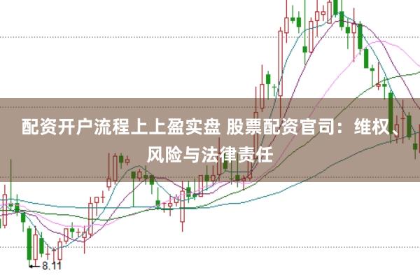 配资开户流程上上盈实盘 股票配资官司：维权、风险与法律责任