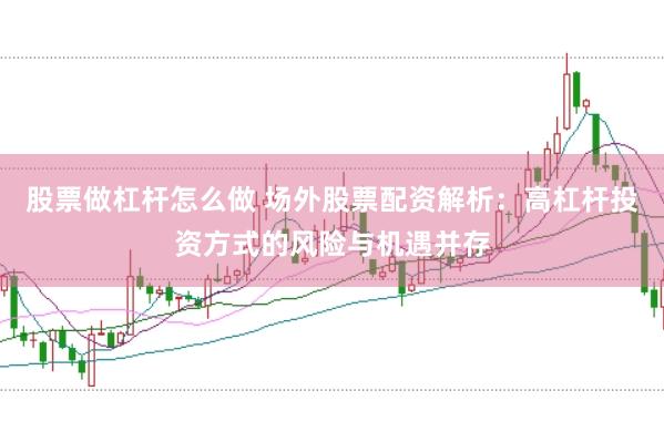 股票做杠杆怎么做 场外股票配资解析：高杠杆投资方式的风险与机遇并存