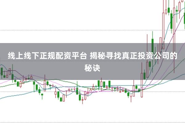 线上线下正规配资平台 揭秘寻找真正投资公司的秘诀