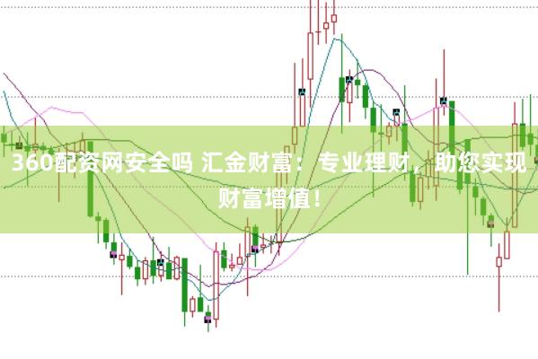 360配资网安全吗 汇金财富：专业理财，助您实现财富增值！