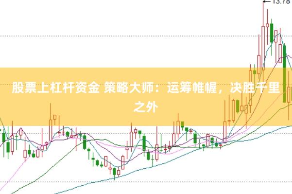 股票上杠杆资金 策略大师：运筹帷幄，决胜千里之外