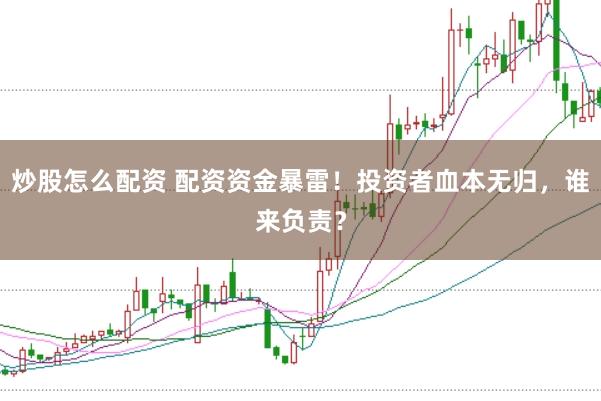 炒股怎么配资 配资资金暴雷！投资者血本无归，谁来负责？