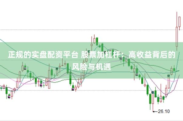 正规的实盘配资平台 股票加杠杆：高收益背后的风险与机遇