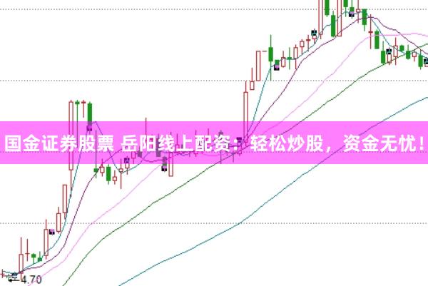 国金证券股票 岳阳线上配资：轻松炒股，资金无忧！