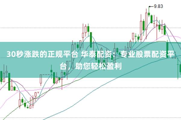 30秒涨跌的正规平台 华泰配资：专业股票配资平台，助您轻松盈利
