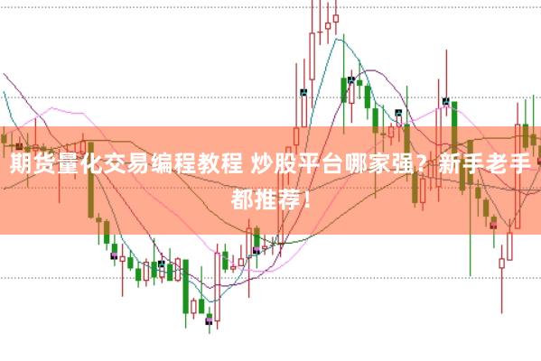 期货量化交易编程教程 炒股平台哪家强？新手老手都推荐！