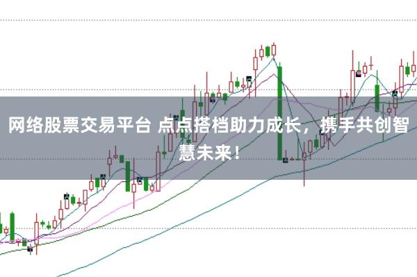 网络股票交易平台 点点搭档助力成长，携手共创智慧未来！