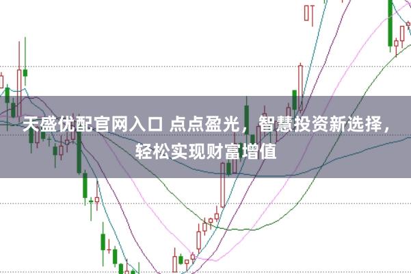 天盛优配官网入口 点点盈光，智慧投资新选择，轻松实现财富增值
