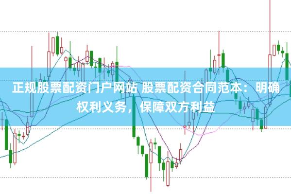 正规股票配资门户网站 股票配资合同范本：明确权利义务，保障双方利益