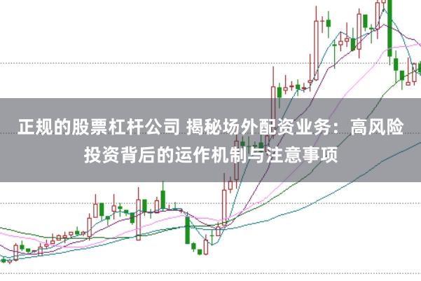 正规的股票杠杆公司 揭秘场外配资业务：高风险投资背后的运作机制与注意事项