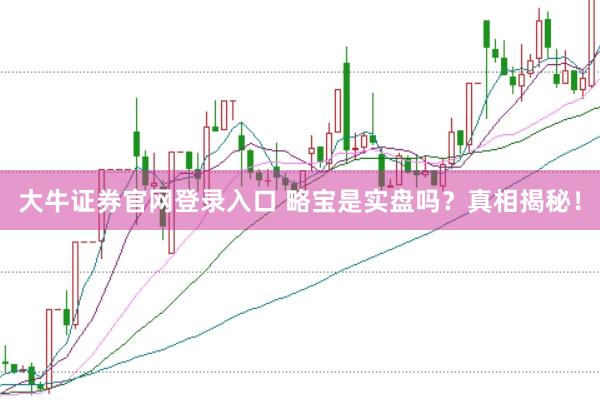 大牛证券官网登录入口 略宝是实盘吗？真相揭秘！
