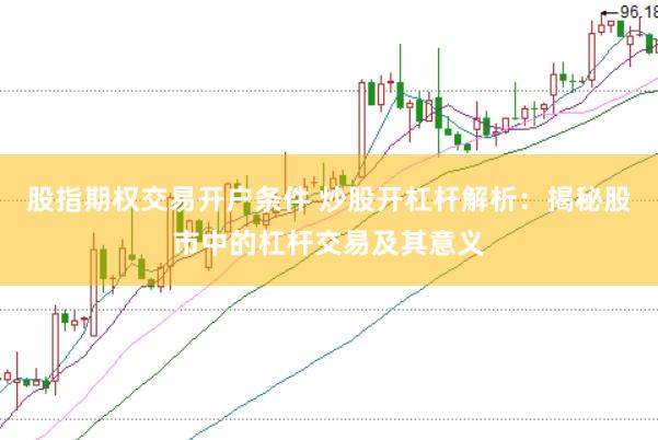 股指期权交易开户条件 炒股开杠杆解析：揭秘股市中的杠杆交易及其意义