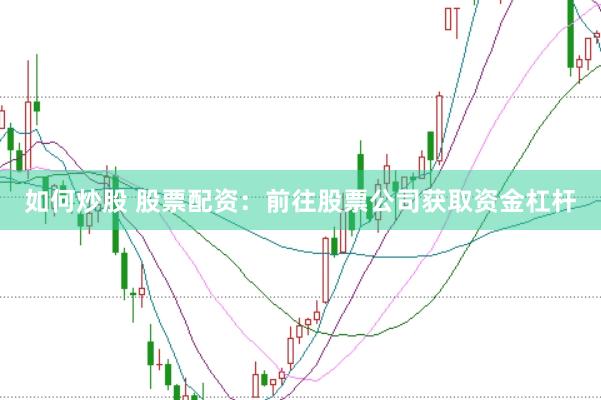 如何炒股 股票配资：前往股票公司获取资金杠杆