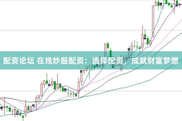配资论坛 在线炒股配资：选择配资，成就财富梦想