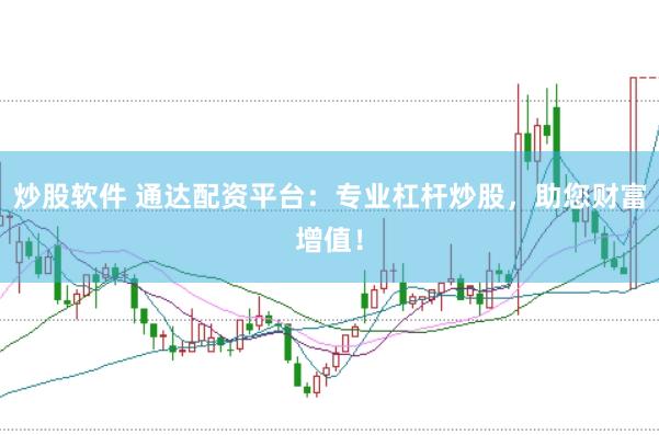 炒股软件 通达配资平台：专业杠杆炒股，助您财富增值！