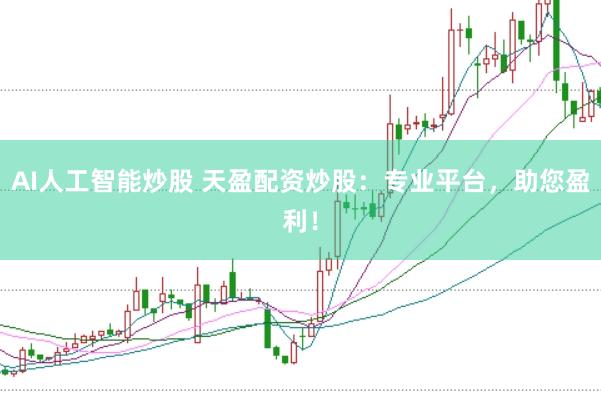 AI人工智能炒股 天盈配资炒股：专业平台，助您盈利！