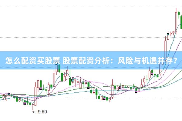 怎么配资买股票 股票配资分析：风险与机遇并存？