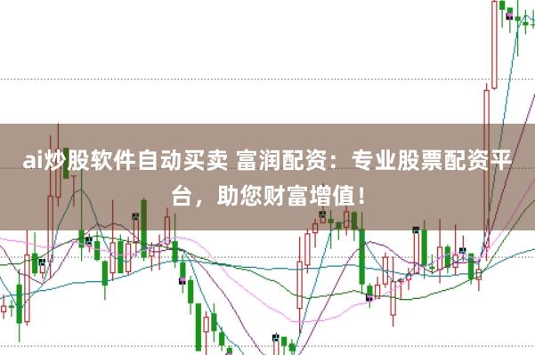 ai炒股软件自动买卖 富润配资：专业股票配资平台，助您财富增值！