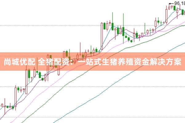 尚城优配 全猪配资：一站式生猪养殖资金解决方案