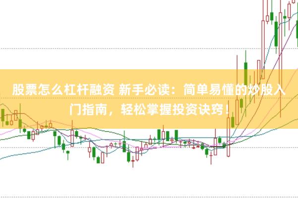 股票怎么杠杆融资 新手必读：简单易懂的炒股入门指南，轻松掌握投资诀窍！