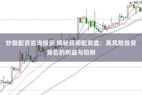 炒股配资咨询投资 揭秘民间配资盘:高风险投资背后的利益与陷阱