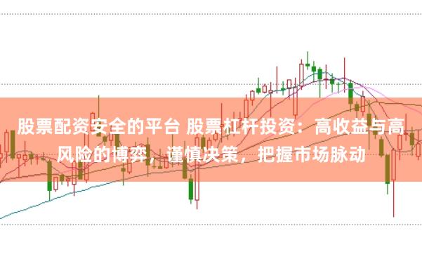 股票配资安全的平台 股票杠杆投资:高收益与高风险的博弈,谨慎决策,把握市场脉动