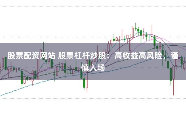 股票配资网站 股票杠杆炒股：高收益高风险，谨慎入场