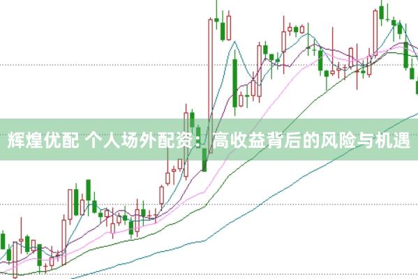 辉煌优配 个人场外配资：高收益背后的风险与机遇