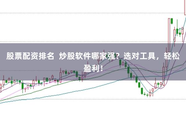 股票配资排名  炒股软件哪家强？选对工具，轻松盈利！