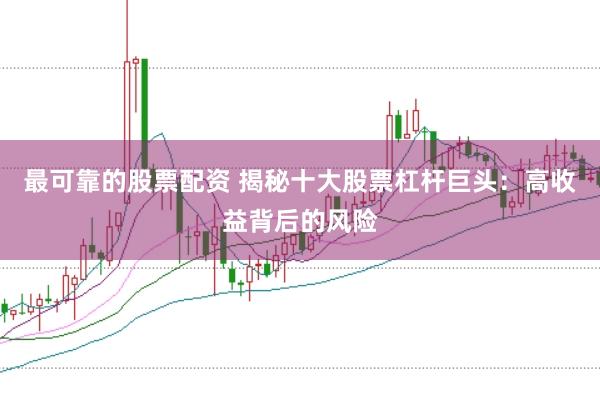 最可靠的股票配资 揭秘十大股票杠杆巨头：高收益背后的风险