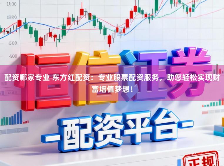 配资哪家专业 东方红配资：专业股票配资服务，助您轻松实现财富增值梦想！