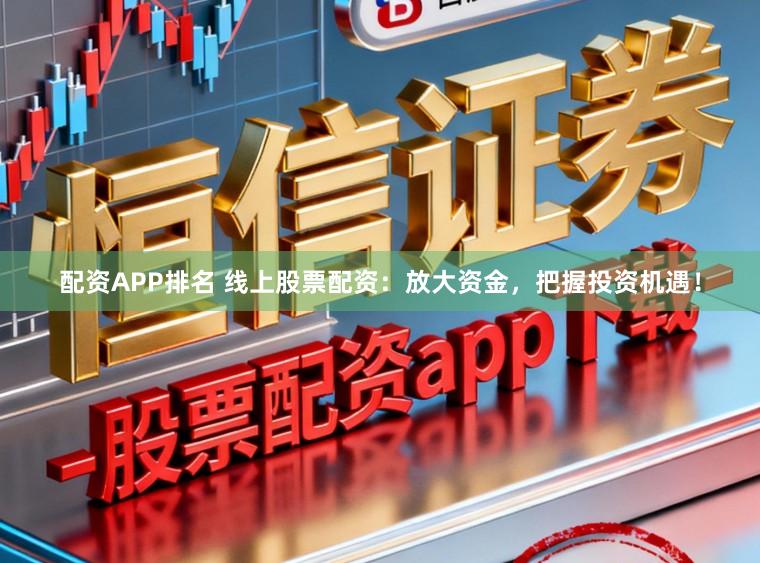 配资APP排名 线上股票配资:放大资金,把握投资机遇!