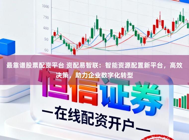 最靠谱股票配资平台 资配易智联:智能资源配置新平台,高效决策,助力企业数字化转型