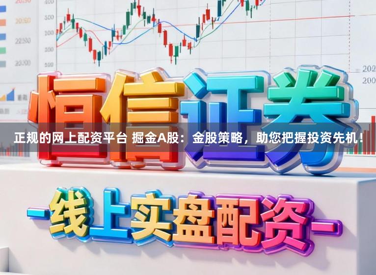 正规的网上配资平台 掘金A股：金股策略，助您把握投资先机！