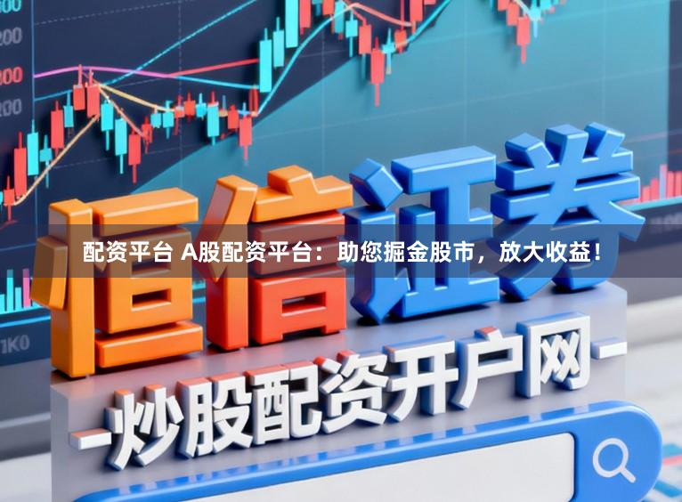 配资平台 A股配资平台:助您掘金股市,放大收益!