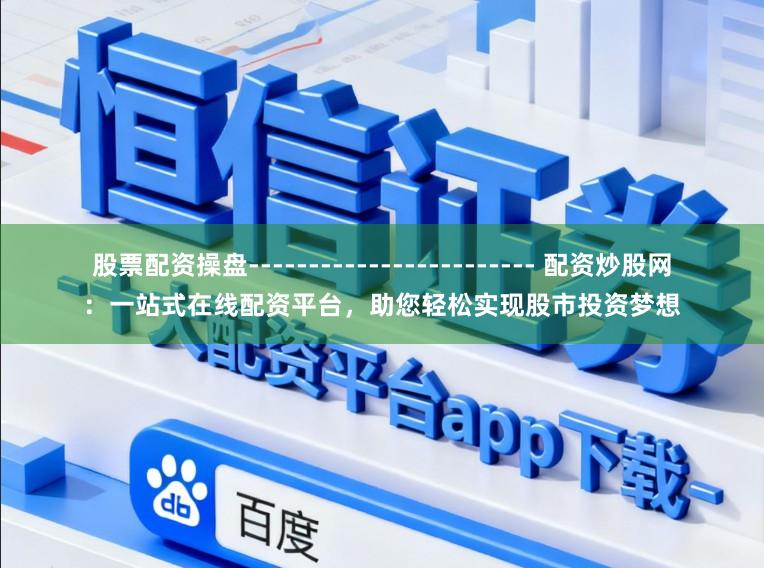 股票配资操盘------------------------ 配资炒股网:一站式在线配资平台,助您轻松实现股市投资梦想