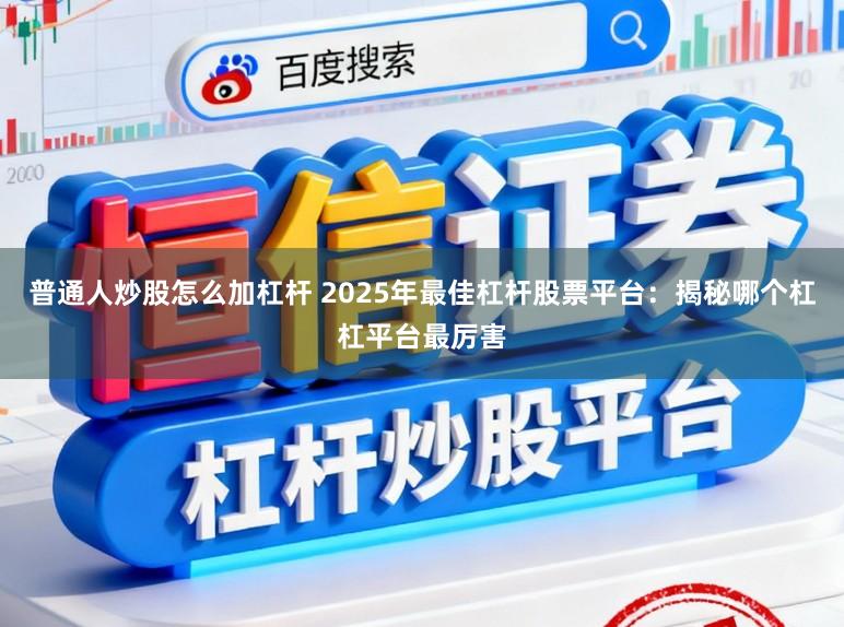 普通人炒股怎么加杠杆 2025年最佳杠杆股票平台:揭秘哪个杠杠平台最厉害