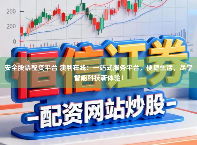 安全股票配资平台 澳利在线:一站式服务平台,便捷生活,尽享智能科技新体验!