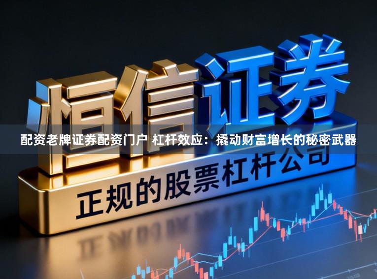 配资老牌证券配资门户 杠杆效应：撬动财富增长的秘密武器